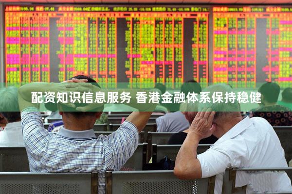 配资知识信息服务 香港金融体系保持稳健
