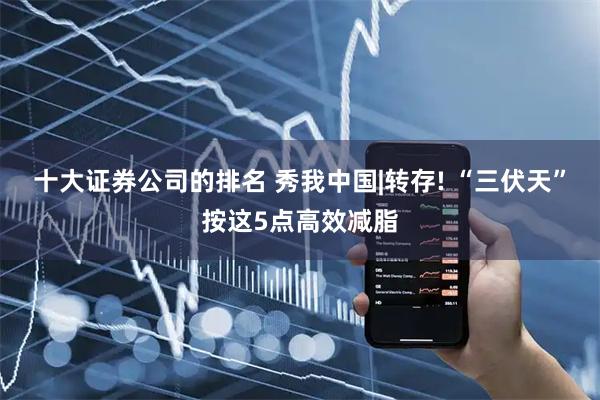 十大证券公司的排名 秀我中国|转存! “三伏天”按这5点高效减脂
