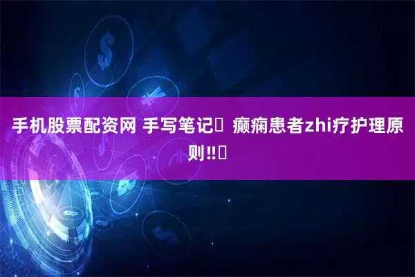 手机股票配资网 手写笔记✅癫痫患者zhi疗护理原则‼️