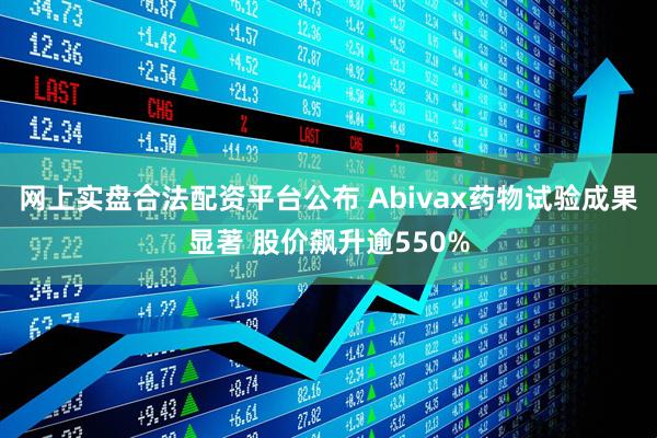 网上实盘合法配资平台公布 Abivax药物试验成果显著 股价飙升逾550%