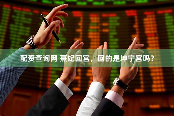 配资查询网 熹妃回宫，回的是坤宁宫吗？