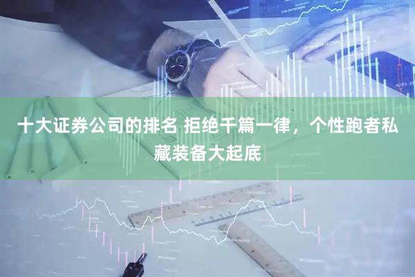 十大证券公司的排名 拒绝千篇一律，个性跑者私藏装备大起底