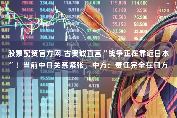 股票配资官方网 古贺诚直言“战争正在靠近日本”！当前中日关系紧张，中方：责任完全在日方